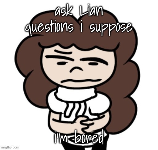 ask Lian questions i suppose; i'm bored | made w/ Imgflip meme maker