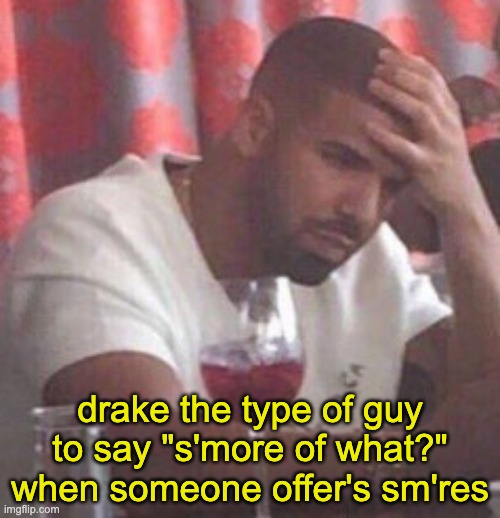 drake | drake the type of guy to say "s'more of what?" when someone offer's sm'res | image tagged in drake upset | made w/ Imgflip meme maker