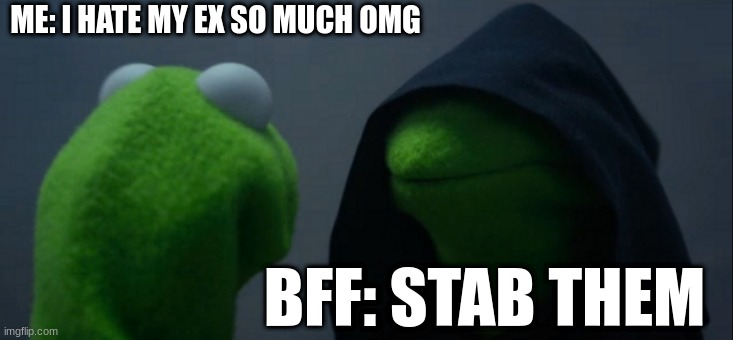 Evil Kermit | ME: I HATE MY EX SO MUCH OMG; BFF: STAB THEM | image tagged in memes,evil kermit | made w/ Imgflip meme maker