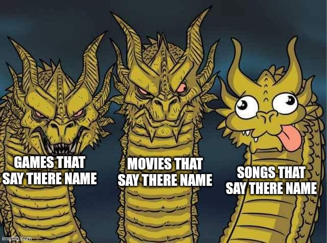 Hydra | MOVIES THAT SAY THERE NAME; SONGS THAT SAY THERE NAME; GAMES THAT SAY THERE NAME | image tagged in hydra | made w/ Imgflip meme maker