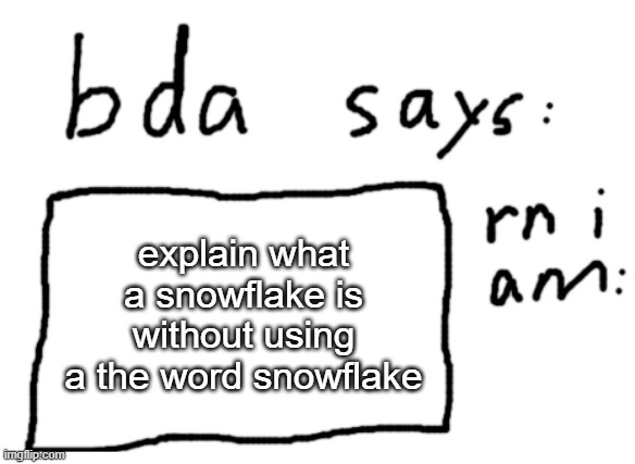 ;) | explain what a snowflake is without using a the word snowflake | image tagged in official badlydrawnaxolotl announcement temp | made w/ Imgflip meme maker