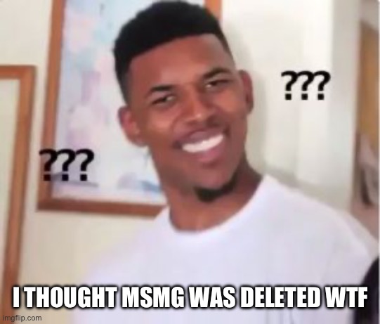 h u h | I THOUGHT MSMG WAS DELETED WTF | image tagged in nick young | made w/ Imgflip meme maker