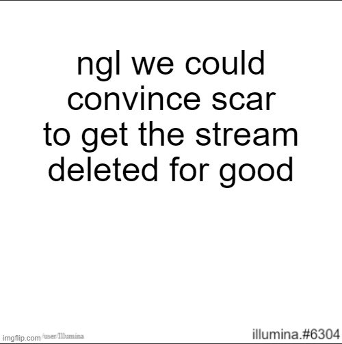 ngl we could convince scar to get the stream deleted for good | made w/ Imgflip meme maker