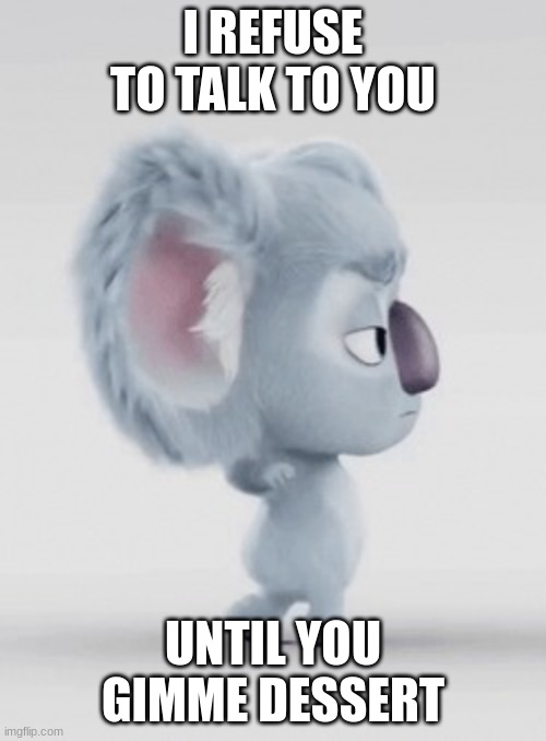 oh no not again (also made this a template) | I REFUSE TO TALK TO YOU; UNTIL YOU GIMME DESSERT | image tagged in nope koala | made w/ Imgflip meme maker