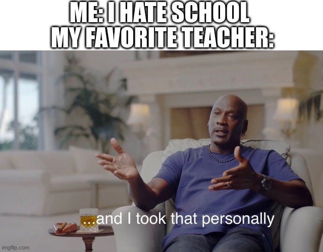 and I took that personally | ME: I HATE SCHOOL; MY FAVORITE TEACHER: | image tagged in and i took that personally | made w/ Imgflip meme maker