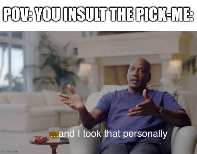 and I took that personally | POV: YOU INSULT THE PICK-ME: | image tagged in and i took that personally | made w/ Imgflip meme maker