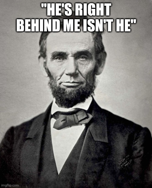 Abraham Lincoln | "HE'S RIGHT BEHIND ME ISN'T HE" | image tagged in abraham lincoln | made w/ Imgflip meme maker