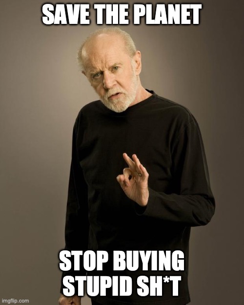 Save the Planet: Stop Buying Junk | SAVE THE PLANET; STOP BUYING STUPID SH*T | image tagged in george carlin | made w/ Imgflip meme maker