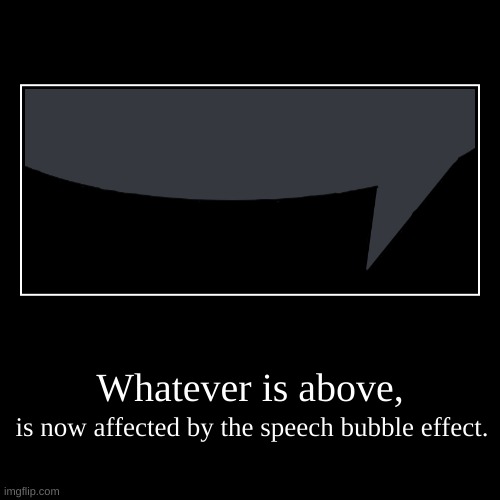Whatever is above, | is now affected by the speech bubble effect. | image tagged in funny,demotivationals | made w/ Imgflip demotivational maker