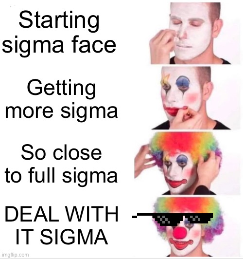 Sigma clown | Starting sigma face; Getting more sigma; So close to full sigma; DEAL WITH IT SIGMA | image tagged in memes,clown applying makeup | made w/ Imgflip meme maker