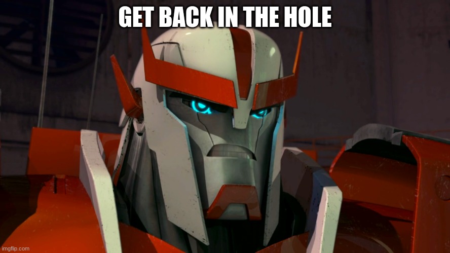 transformers | GET BACK IN THE HOLE | image tagged in transformers | made w/ Imgflip meme maker