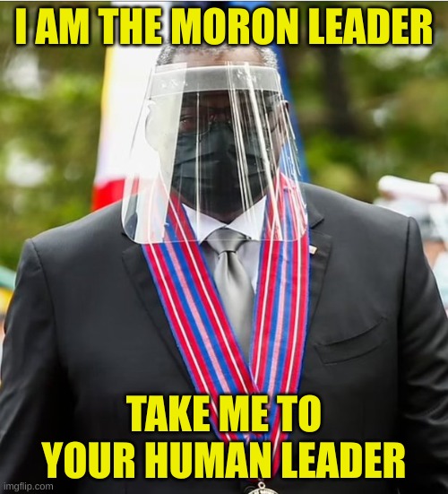 Morons RUS | I AM THE MORON LEADER; TAKE ME TO YOUR HUMAN LEADER | image tagged in lloyd austin pentagon chief | made w/ Imgflip meme maker