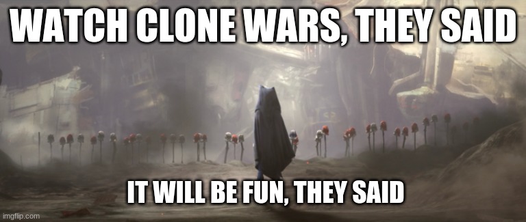 istg siege of mandalore is so fricken sad | WATCH CLONE WARS, THEY SAID; IT WILL BE FUN, THEY SAID | image tagged in star wars,clone wars,star wars prequels,star wars meme,star wars memes,clone trooper | made w/ Imgflip meme maker
