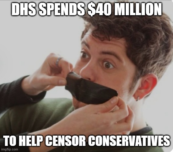 How much more corruption must we endure? | DHS SPENDS $40 MILLION; TO HELP CENSOR CONSERVATIVES | image tagged in gag,politics,government corruption,terrorism,liberal hypocrisy | made w/ Imgflip meme maker