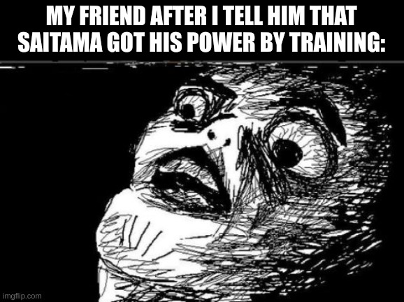 saitama | MY FRIEND AFTER I TELL HIM THAT SAITAMA GOT HIS POWER BY TRAINING: | image tagged in memes,gasp rage face,saitama,one punch man | made w/ Imgflip meme maker