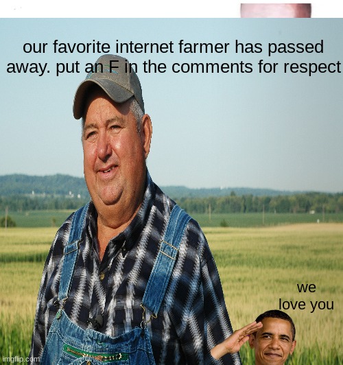 farmer | our favorite internet farmer has passed away. put an F in the comments for respect; we love you | image tagged in farmers | made w/ Imgflip meme maker