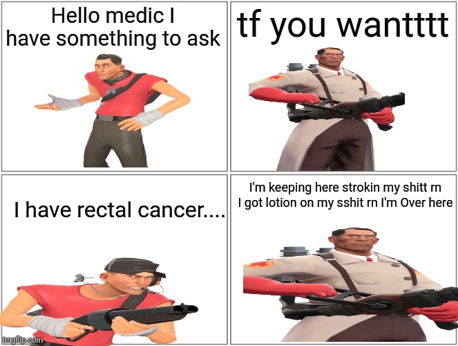 Blank Comic Panel 2x2 | Hello medic I have something to ask; tf you wantttt; I'm keeping here strokin my shitt rn I got lotion on my sshit rn I'm Over here; I have rectal cancer.... | image tagged in memes,blank comic panel 2x2 | made w/ Imgflip meme maker