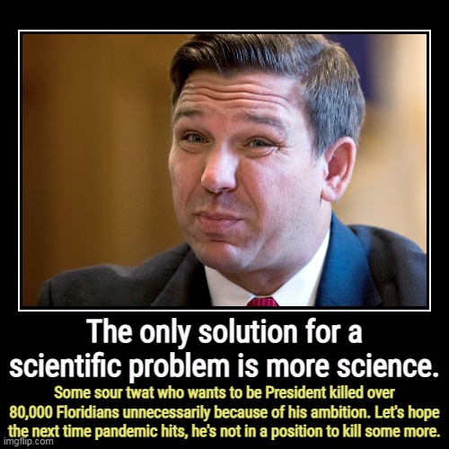 Butcher DeSantis | The only solution for a scientific problem is more science. | Some sour twat who wants to be President killed over 80,000 Floridians unneces | image tagged in funny,demotivationals,ron desantis,butcher,florida,pandemic | made w/ Imgflip demotivational maker