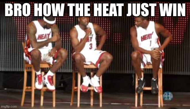 Miami Heat | BRO HOW THE HEAT JUST WIN | image tagged in miami heat | made w/ Imgflip meme maker