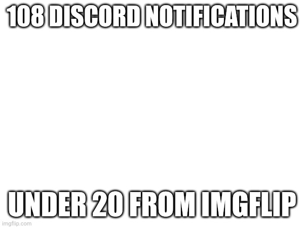 108 DISCORD NOTIFICATIONS; UNDER 20 FROM IMGFLIP | made w/ Imgflip meme maker