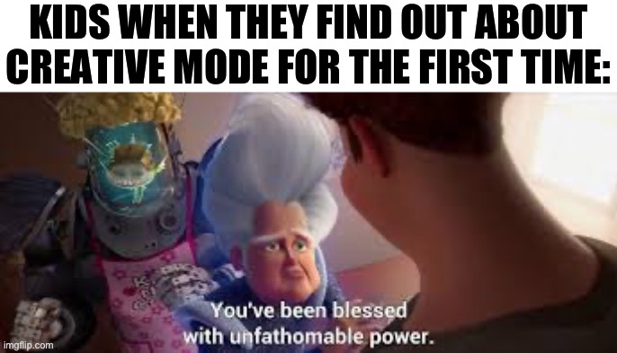 Unfathomable power | KIDS WHEN THEY FIND OUT ABOUT CREATIVE MODE FOR THE FIRST TIME: | image tagged in unfathomable power,minecraft | made w/ Imgflip meme maker
