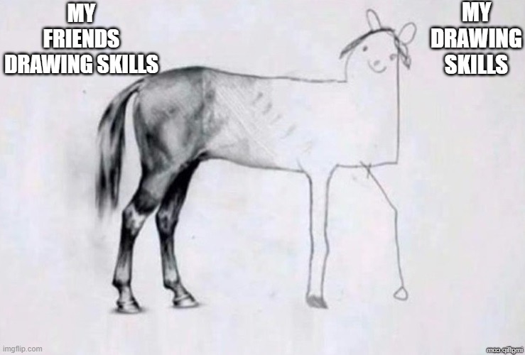 drawing skills | MY DRAWING SKILLS; MY FRIENDS DRAWING SKILLS | image tagged in horse drawing | made w/ Imgflip meme maker