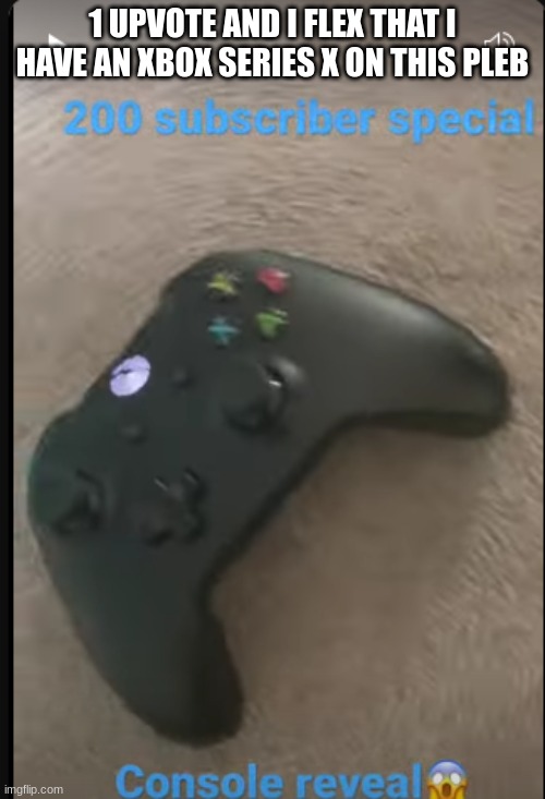 1 UPVOTE AND I FLEX THAT I HAVE AN XBOX SERIES X ON THIS PLEB | made w/ Imgflip meme maker