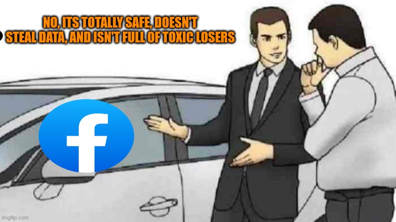 frik you mark zuckerburg | NO, ITS TOTALLY SAFE, DOESN'T STEAL DATA, AND ISN'T FULL OF TOXIC LOSERS | image tagged in memes,car salesman slaps roof of car | made w/ Imgflip meme maker