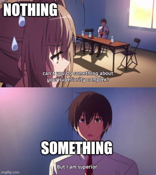 As they say 'something is better than nothing' | NOTHING; SOMETHING | image tagged in funny,memes,anime,elite,humor,relatable memes | made w/ Imgflip meme maker