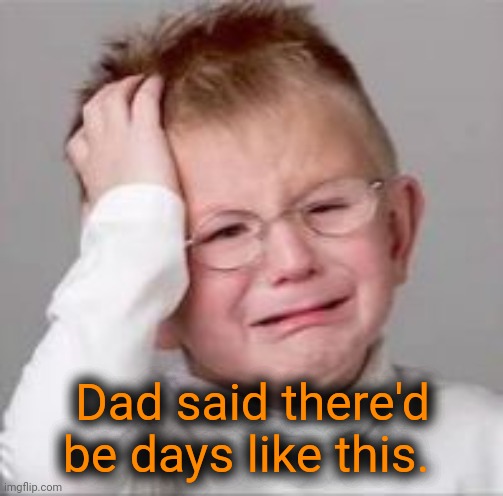 Sad Crying Child | Dad said there'd be days like this. | image tagged in sad crying child | made w/ Imgflip meme maker