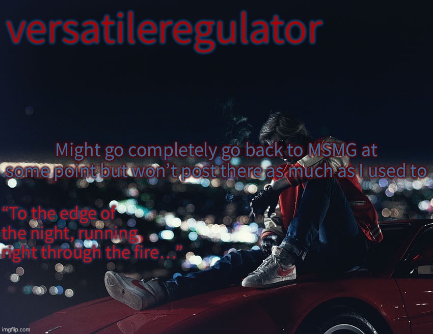 Might go completely go back to MSMG at some point but won’t post there as much as I used to | image tagged in versatileregulator s kavinsky template | made w/ Imgflip meme maker