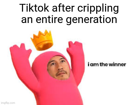 I am the winner | Tiktok after crippling an entire generation | image tagged in i am the winner,memes | made w/ Imgflip meme maker