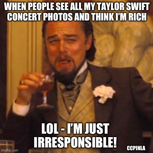 Taylor Swift concert irresponsibly | WHEN PEOPLE SEE ALL MY TAYLOR SWIFT
CONCERT PHOTOS AND THINK I’M RICH; LOL - I’M JUST IRRESPONSIBLE! CCPINLA | image tagged in memes,laughing leo,taylor swift,concert,responsibility | made w/ Imgflip meme maker