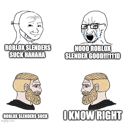 aint no way bro | ROBLOX SLENDERS SUCK HAHAHA; NOOO ROBLOX SLENDER GOOD!!!111D; I KNOW RIGHT; ROBLOX SLENDERS SUCK | image tagged in crying wojak / i know chad meme | made w/ Imgflip meme maker