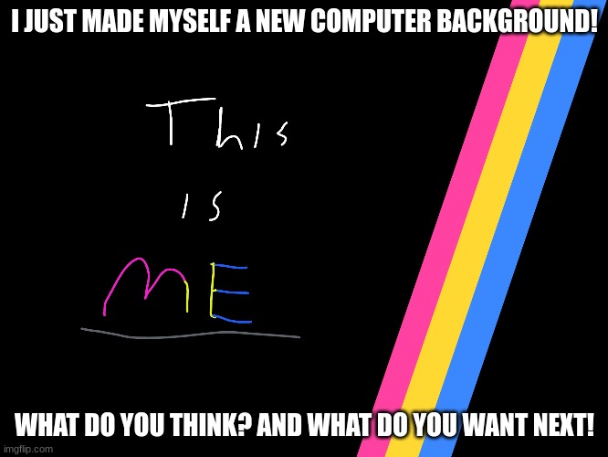 I JUST MADE MYSELF A NEW COMPUTER BACKGROUND! WHAT DO YOU THINK? AND WHAT DO YOU WANT NEXT! | image tagged in pansexual | made w/ Imgflip meme maker