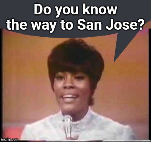 Dionne Warwick | Do you know the way to San Jose? | image tagged in dionne warwick | made w/ Imgflip meme maker