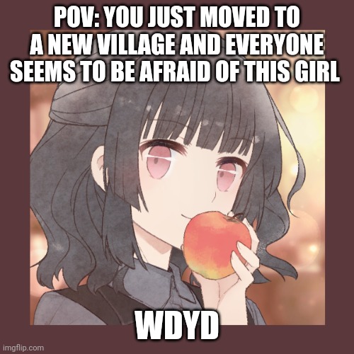 Normal rules apply. If romance straight or bi males. | POV: YOU JUST MOVED TO A NEW VILLAGE AND EVERYONE SEEMS TO BE AFRAID OF THIS GIRL; WDYD | made w/ Imgflip meme maker