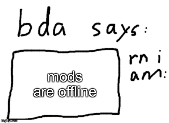 . | mods are offline | image tagged in official badlydrawnaxolotl announcement temp | made w/ Imgflip meme maker