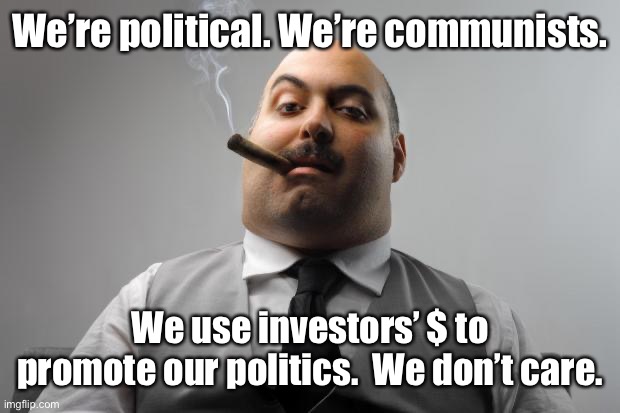 Scumbag Boss Meme | We’re political. We’re communists. We use investors’ $ to promote our politics.  We don’t care. | image tagged in memes,scumbag boss | made w/ Imgflip meme maker