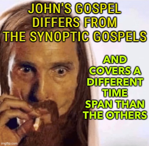 John’s Gospel | AND COVERS A DIFFERENT TIME SPAN THAN THE OTHERS; JOHN'S GOSPEL DIFFERS FROM THE SYNOPTIC GOSPELS | image tagged in matthew mcconaughey jesus smoking | made w/ Imgflip meme maker