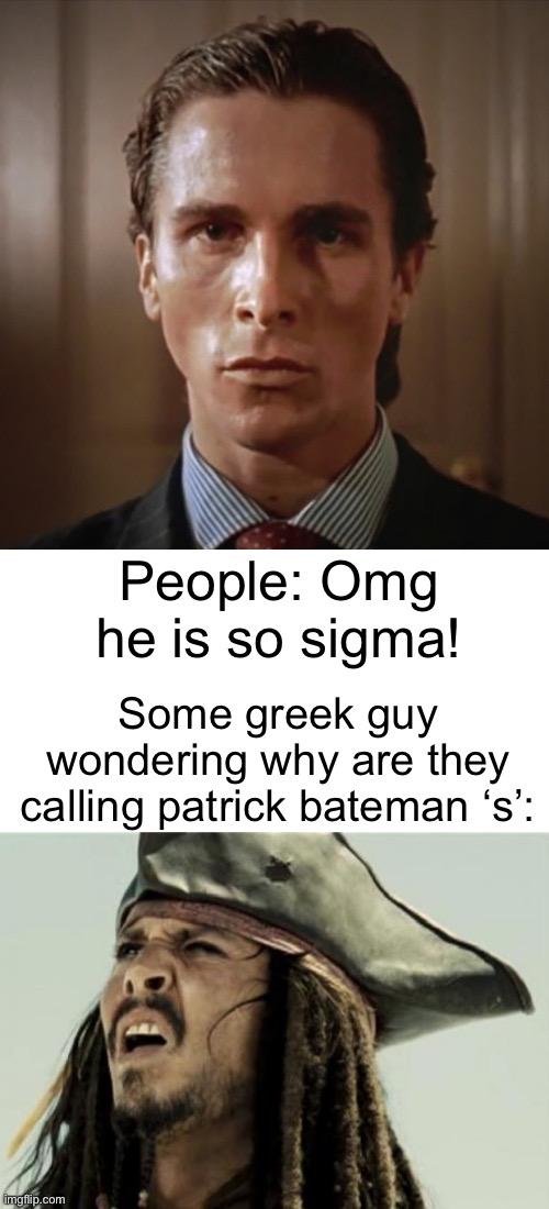 Greek people: since when is ‘s’ a compliment? | People: Omg he is so sigma! Some greek guy wondering why are they calling patrick bateman ‘s’: | image tagged in confused dafuq jack sparrow what,confused,memes,sigma,greeks,funny | made w/ Imgflip meme maker