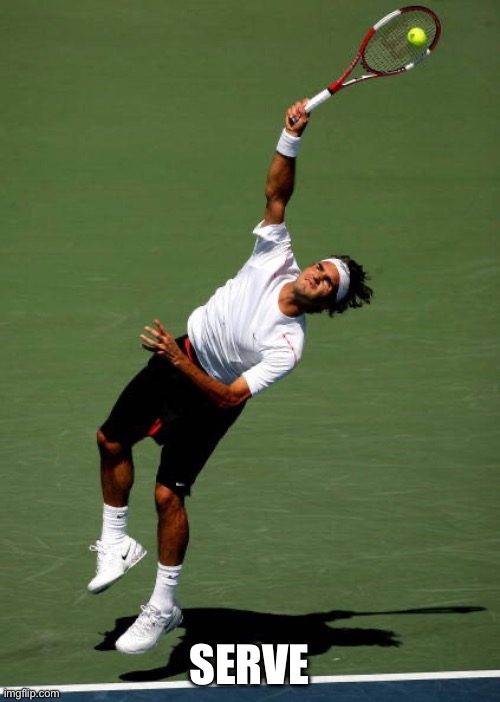 Tennis Serve | SERVE | image tagged in tennis serve | made w/ Imgflip meme maker