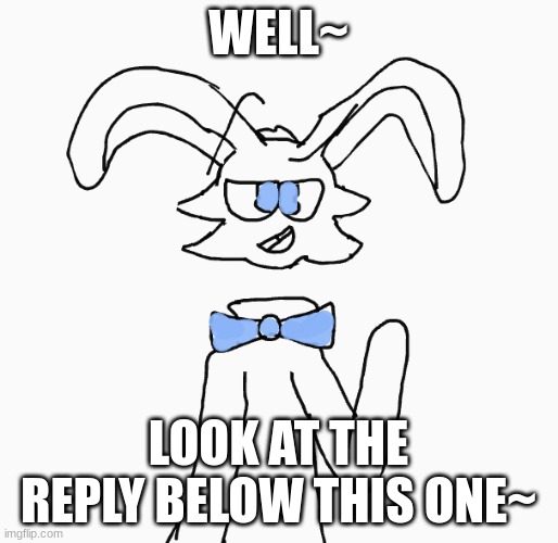 Jellbun | WELL~ LOOK AT THE REPLY BELOW THIS ONE~ | image tagged in jellbun | made w/ Imgflip meme maker