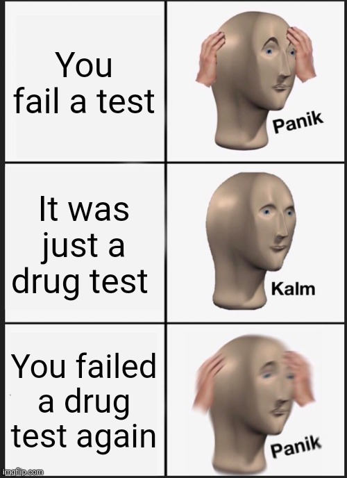 Failed test | You fail a test; It was just a drug test; You failed a drug test again | image tagged in memes,panik kalm panik | made w/ Imgflip meme maker