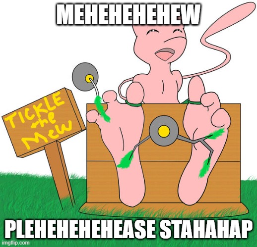 Tickle the mew | MEHEHEHEHEW; PLEHEHEHEHEASE STAHAHAP | image tagged in tickle the mew | made w/ Imgflip meme maker