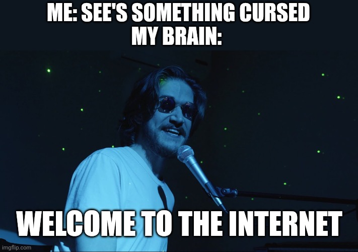 Every time | ME: SEE'S SOMETHING CURSED
MY BRAIN:; WELCOME TO THE INTERNET | image tagged in welcome to the internet | made w/ Imgflip meme maker
