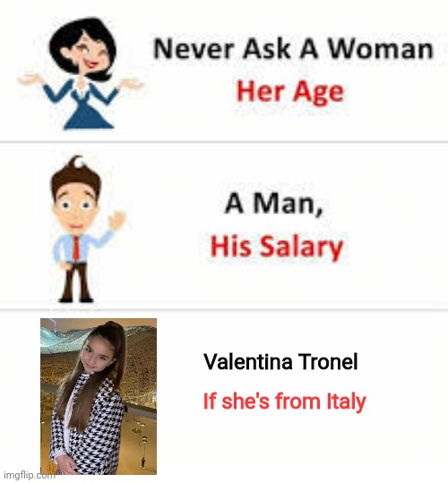 People who think Valentina Tronel is Italian are basically psycopaths who never watched JESC in their existence | Valentina Tronel; If she's from Italy | image tagged in never ask a woman her age,valentina tronel,funny,italian,singer | made w/ Imgflip meme maker