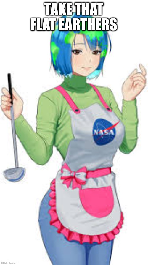 TAKE THAT FLAT EARTHERS | made w/ Imgflip meme maker