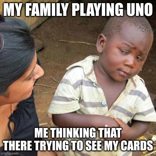 Third World Skeptical Kid Meme | MY FAMILY PLAYING UNO; ME THINKING THAT THERE TRYING TO SEE MY CARDS | image tagged in memes,third world skeptical kid | made w/ Imgflip meme maker