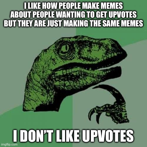 Philosoraptor | I LIKE HOW PEOPLE MAKE MEMES ABOUT PEOPLE WANTING TO GET UPVOTES BUT THEY ARE JUST MAKING THE SAME MEMES; I DON’T LIKE UPVOTES | image tagged in memes,philosoraptor | made w/ Imgflip meme maker
